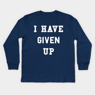I Have Given Up T-Shirt Kids Long Sleeve T-Shirt